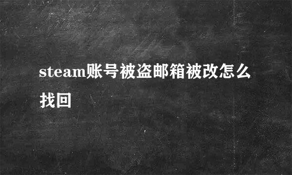 steam账号被盗邮箱被改怎么找回