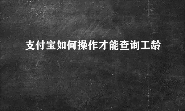 支付宝如何操作才能查询工龄