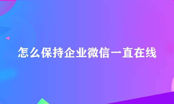 怎么保持企业微信一直在线
