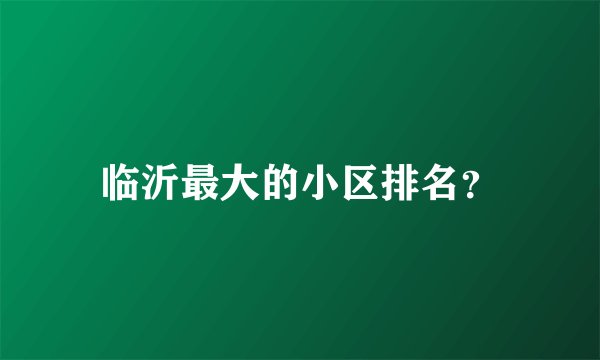 临沂最大的小区排名?